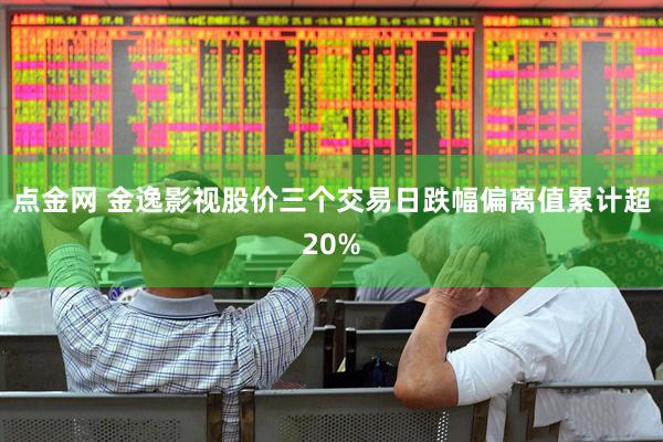 点金网 金逸影视股价三个交易日跌幅偏离值累计超20%
