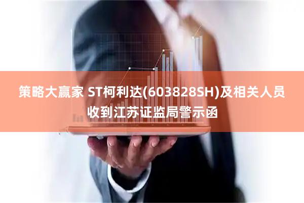 策略大赢家 ST柯利达(603828SH)及相关人员收到江苏证监局警示函
