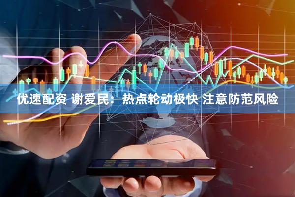 优速配资 谢爱民：热点轮动极快 注意防范风险